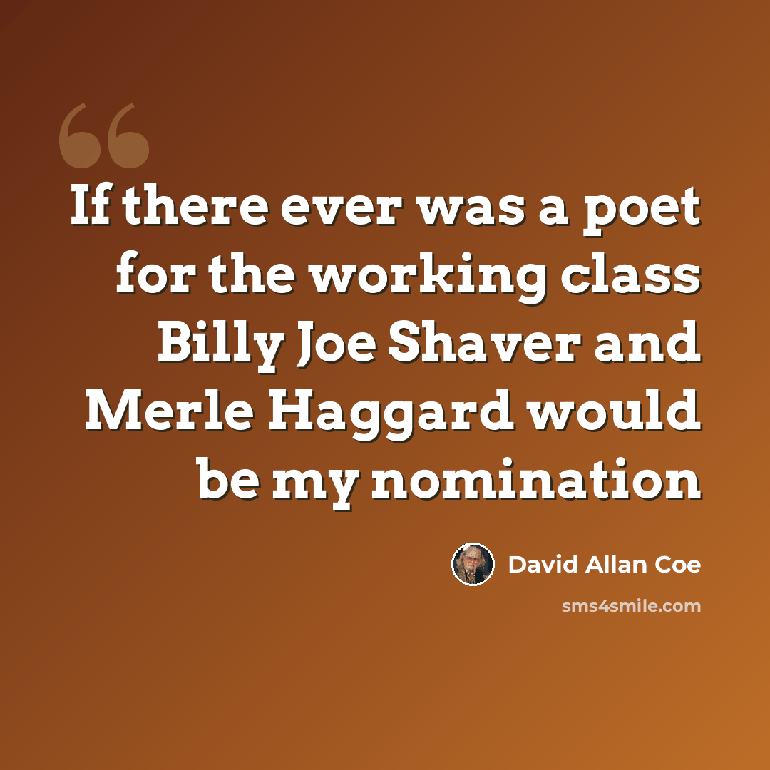 “If there ever was a poet for the working class Billy Joe Shaver and Merle Haggard would be my nomination” quote by David Allan Coe