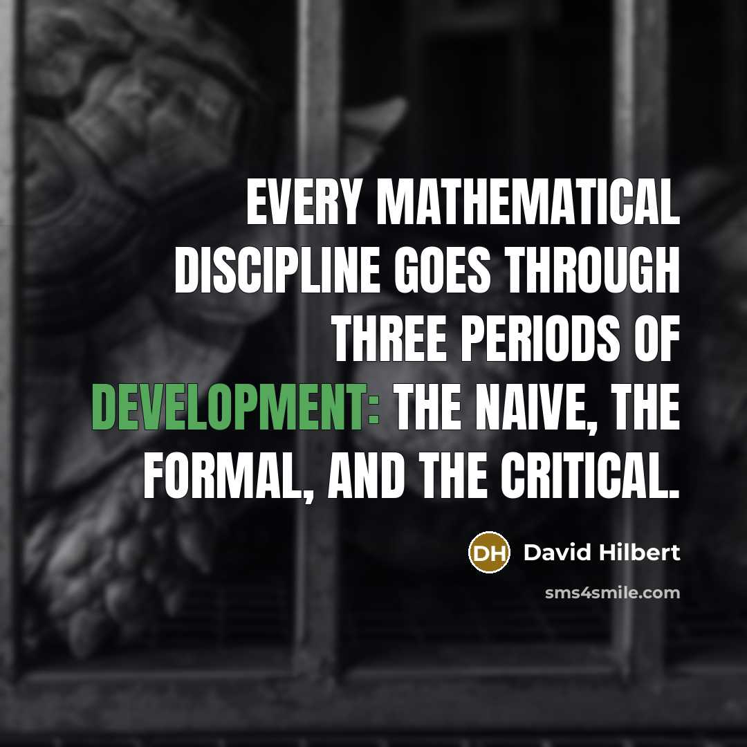 “Every mathematical discipline goes through three periods of development: the naive, the formal, and the critical.” quote by David Hilbert