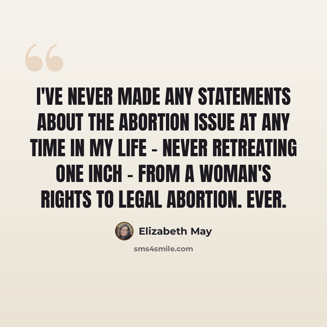 “I've never made any statements about the abortion issue at any time in my life - never retreating one inch - from a woman's rights to legal abortion. Ever.” quote by Elizabeth May