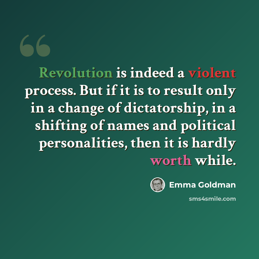 “Revolution is indeed a violent process. But if it is to result only in a change of dictatorship, in a shifting of names and political personalities, then it is hardly worth while.” quote by Emma Goldman
