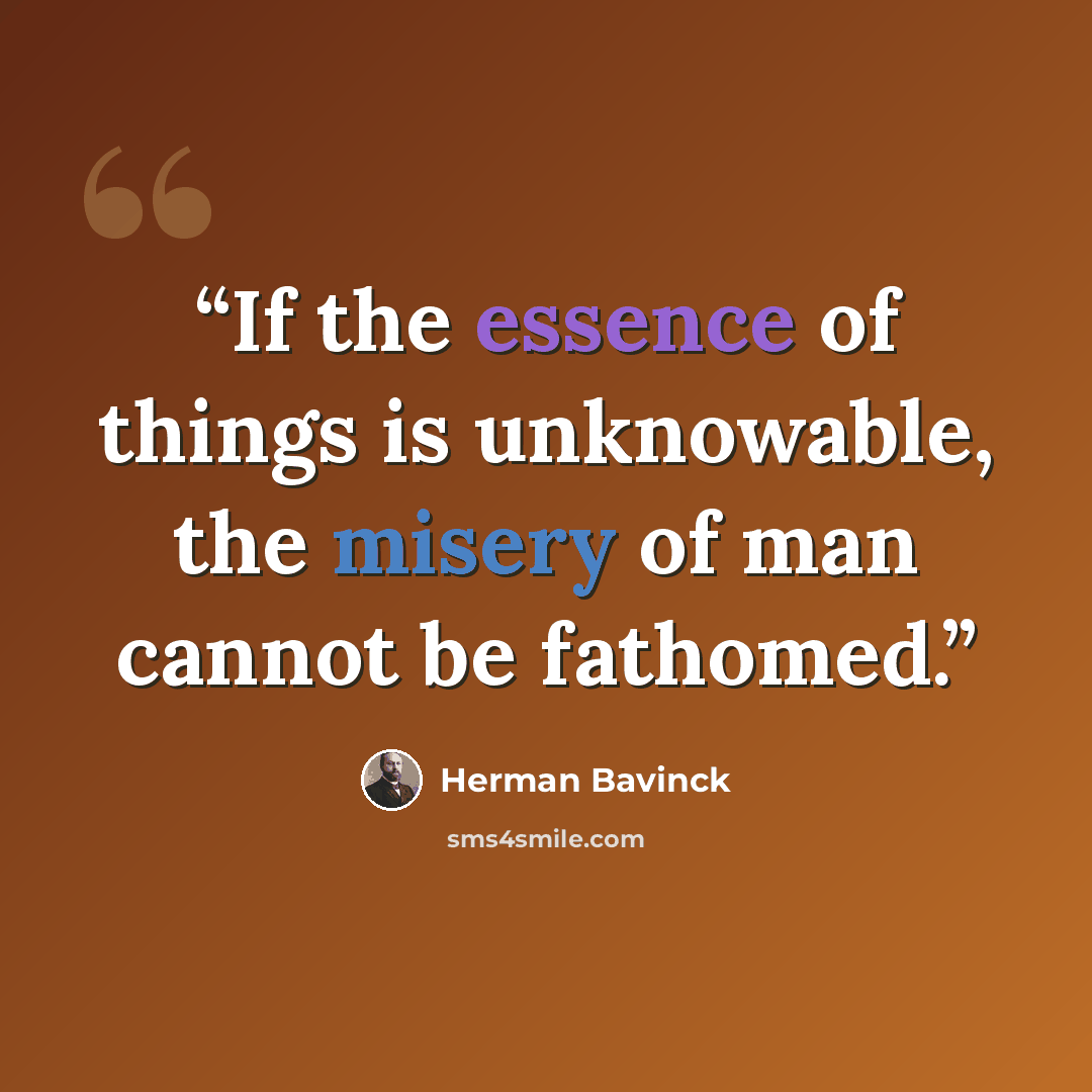 “If the essence of things is unknowable, the misery of man cannot be fathomed.” quote by Herman Bavinck