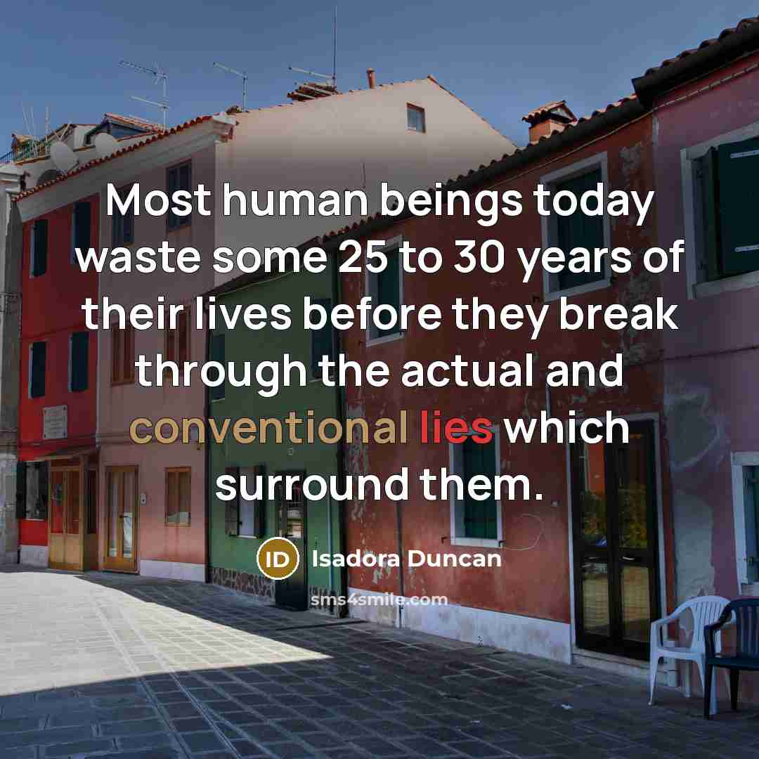 “Most human beings today waste some 25 to 30 years of their lives before they break through the actual and conventional lies which surround them.” quote by Isadora Duncan