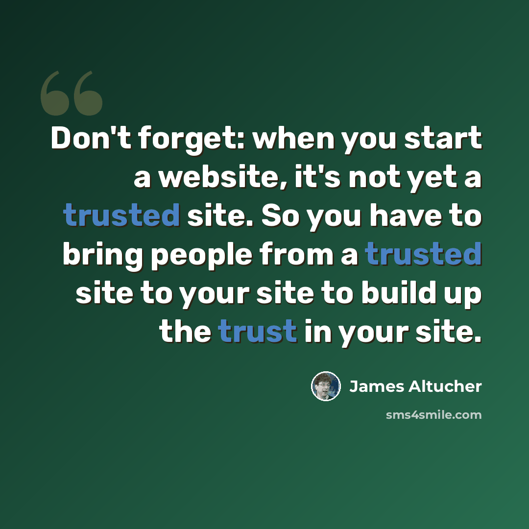 “Don't forget: when you start a website, it's not yet a trusted site. So you have to bring people from a trusted site to your site to build up the trust in your site.” quote by James Altucher