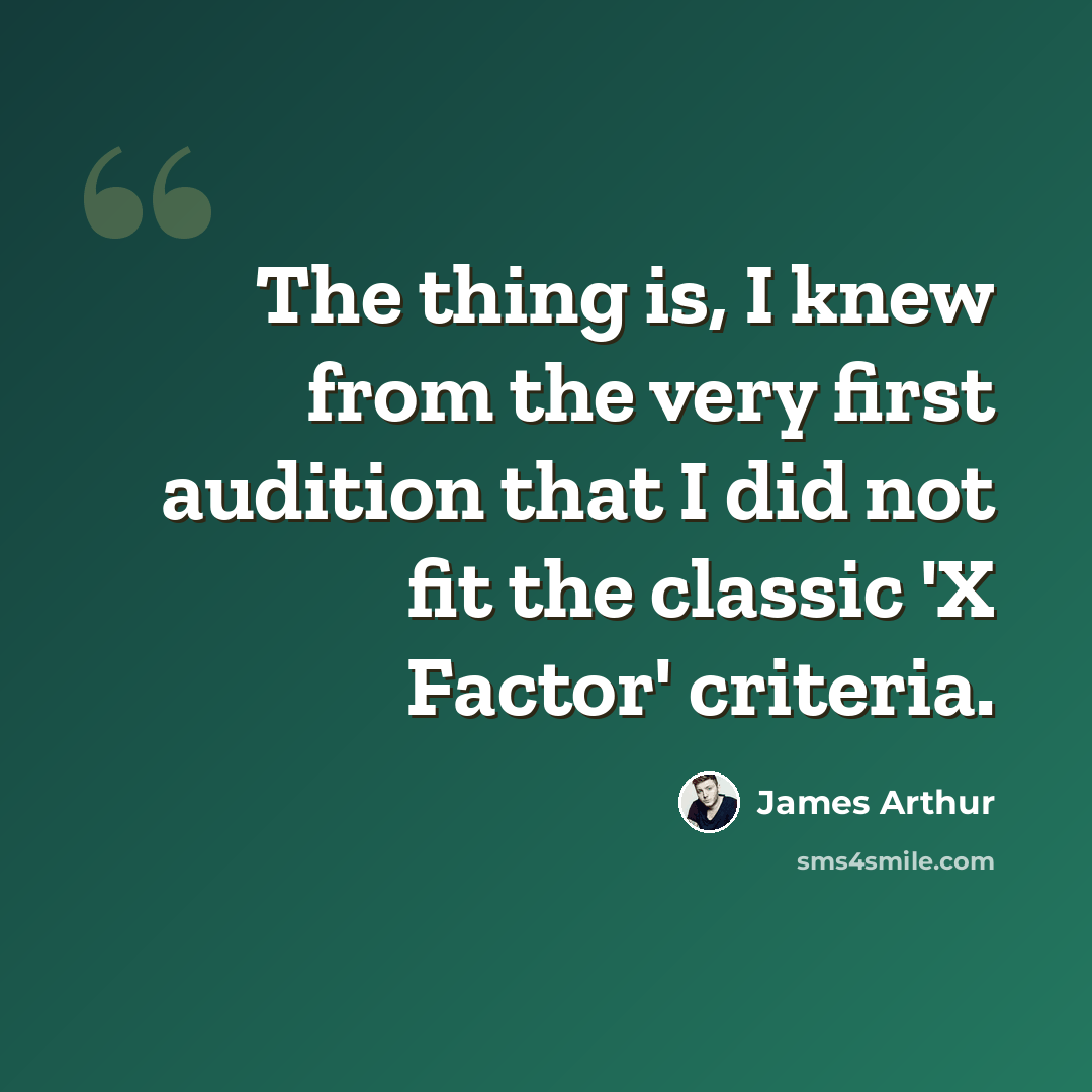 “The thing is, I knew from the very first audition that I did not fit the classic 'X Factor' criteria.” quote by James Arthur