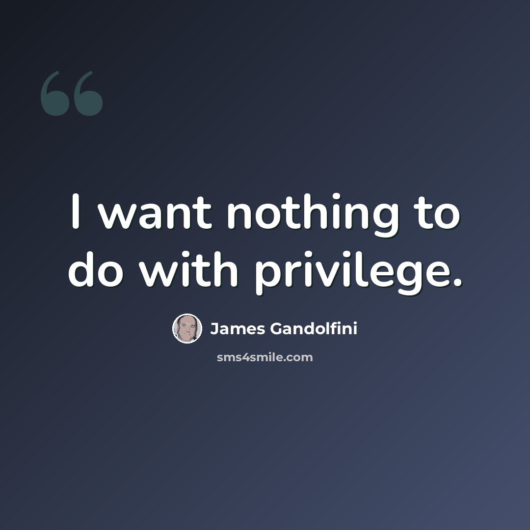 “I want nothing to do with privilege.” quote by James Gandolfini