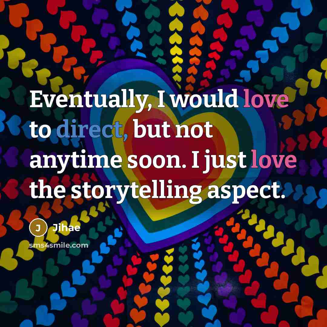 “Eventually, I would love to direct, but not anytime soon. I just love the storytelling aspect.” quote by Jihae