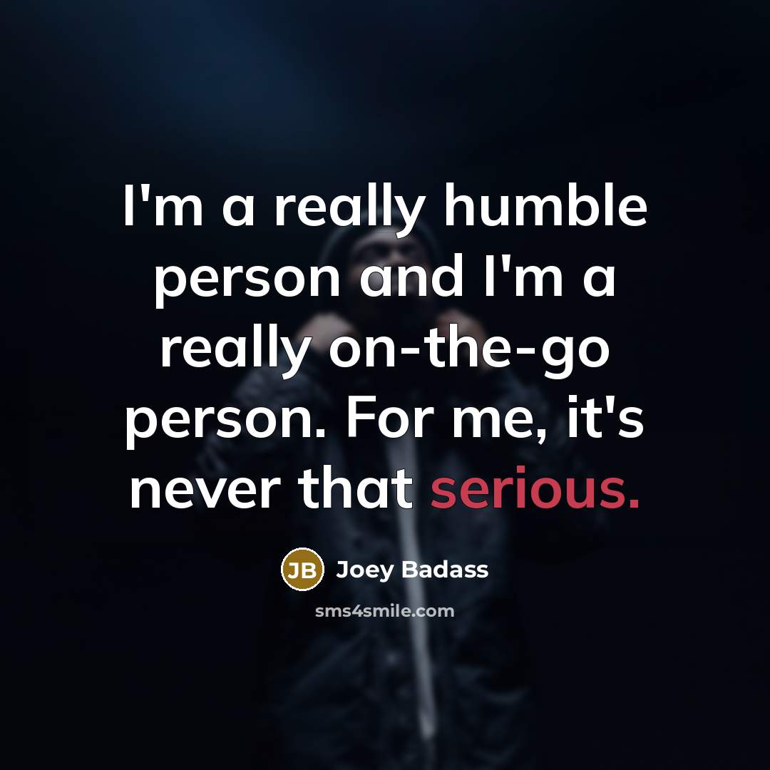 “I'm a really humble person and I'm a really on-the-go person. For me, it's never that serious.” quote by Joey Badass