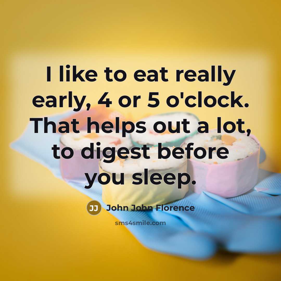“I like to eat really early, 4 or 5 o'clock. That helps out a lot, to digest before you sleep.” quote by John John Florence
