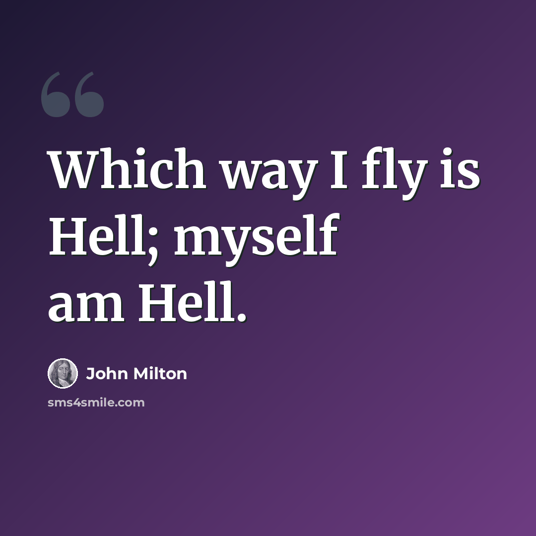 “Which way I fly is Hell; myself am Hell.” quote by John Milton