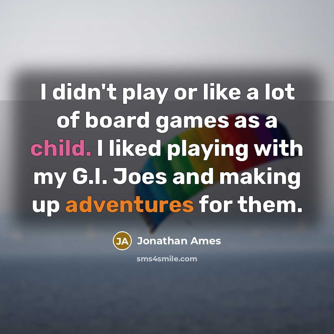 “I didn't play or like a lot of board games as a child. I liked playing with my G.I. Joes and making up adventures for them.” quote by Jonathan Ames