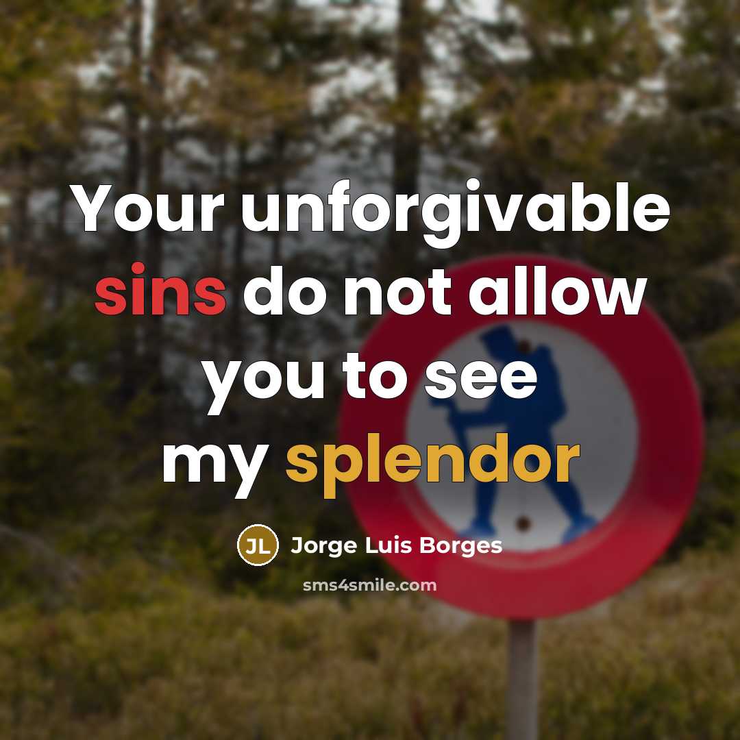 “Your unforgivable sins do not allow you to see my splendor” quote by Jorge Luis Borges
