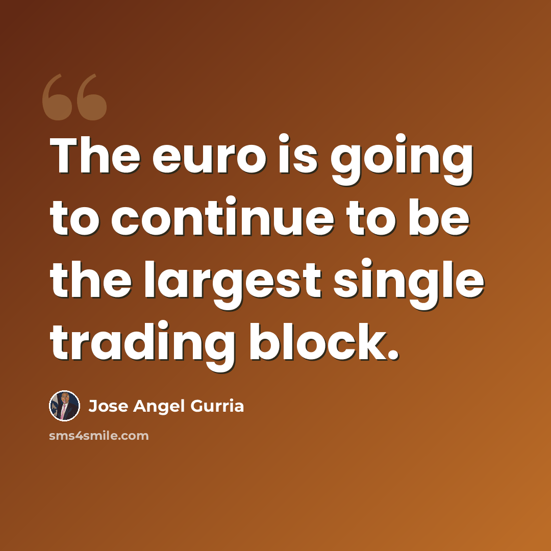 “The euro is going to continue to be the largest single trading block.” quote by Jose Angel Gurria