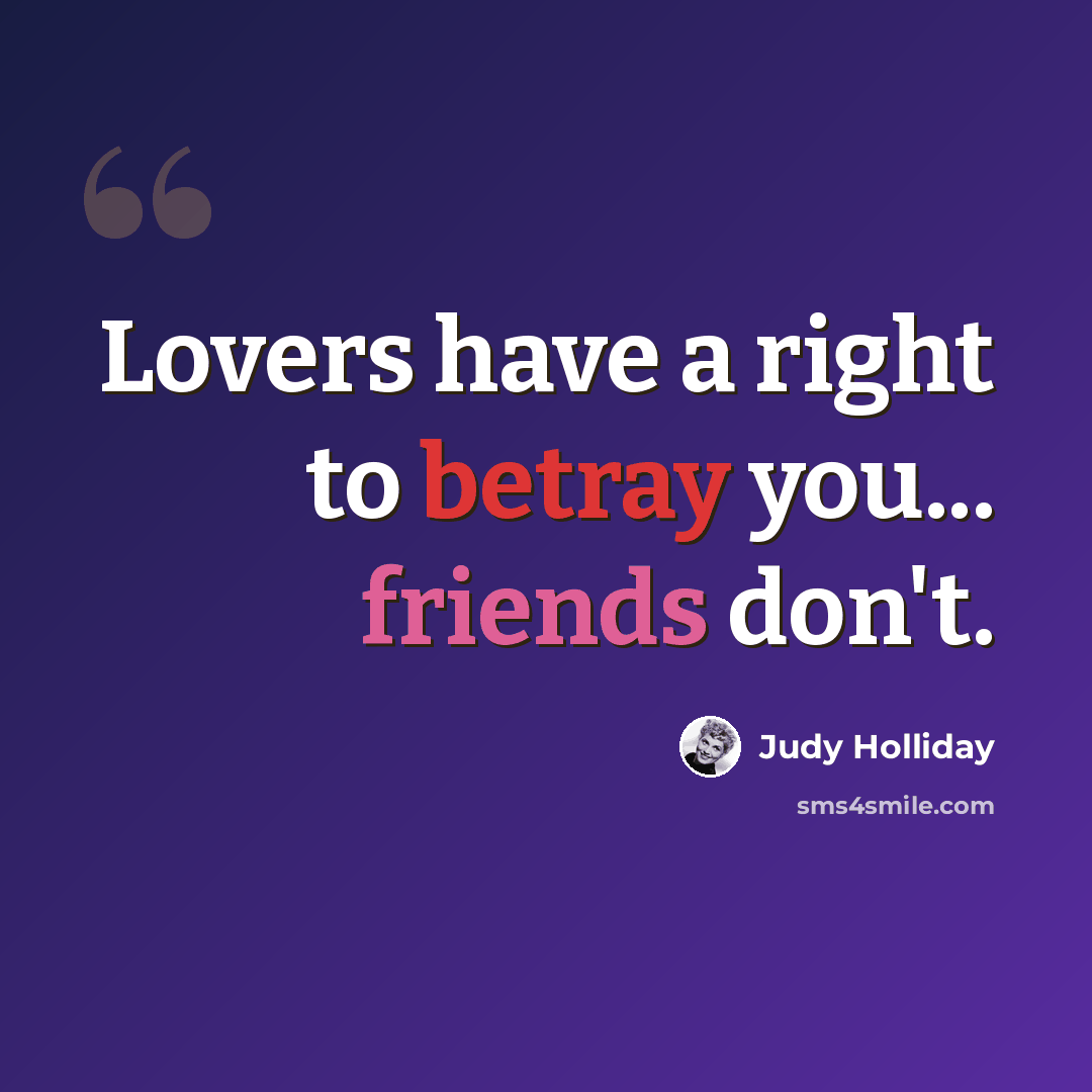 “Lovers have a right to betray you... friends don't.” quote by Judy Holliday