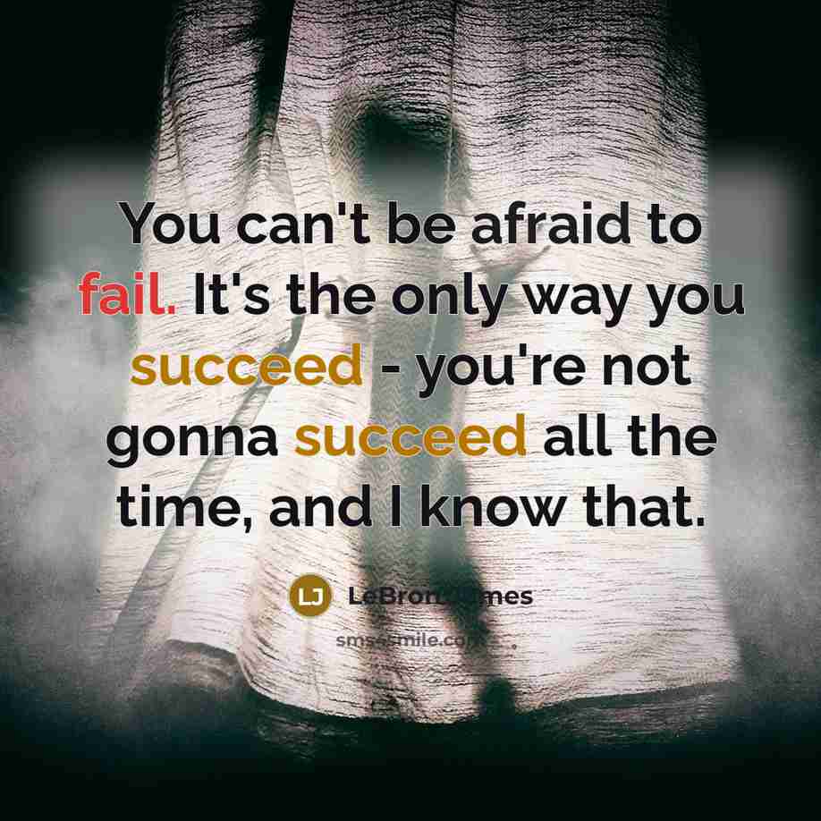“You can't be afraid to fail. It's the only way you succeed - you're not gonna succeed all the time, and I know that.” quote by LeBron James