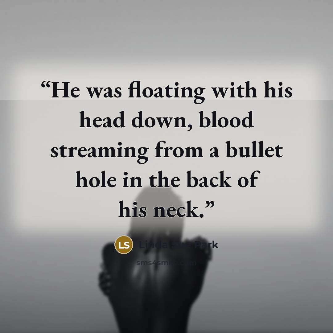 “He was floating with his head down, blood streaming from a bullet hole in the back of his neck.” quote by Linda Sue Park