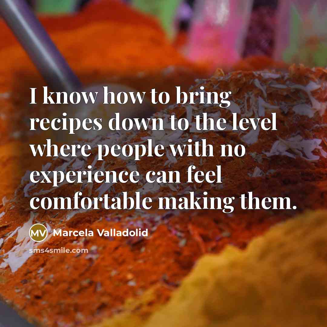 “I know how to bring recipes down to the level where people with no experience can feel comfortable making them.” quote by Marcela Valladolid
