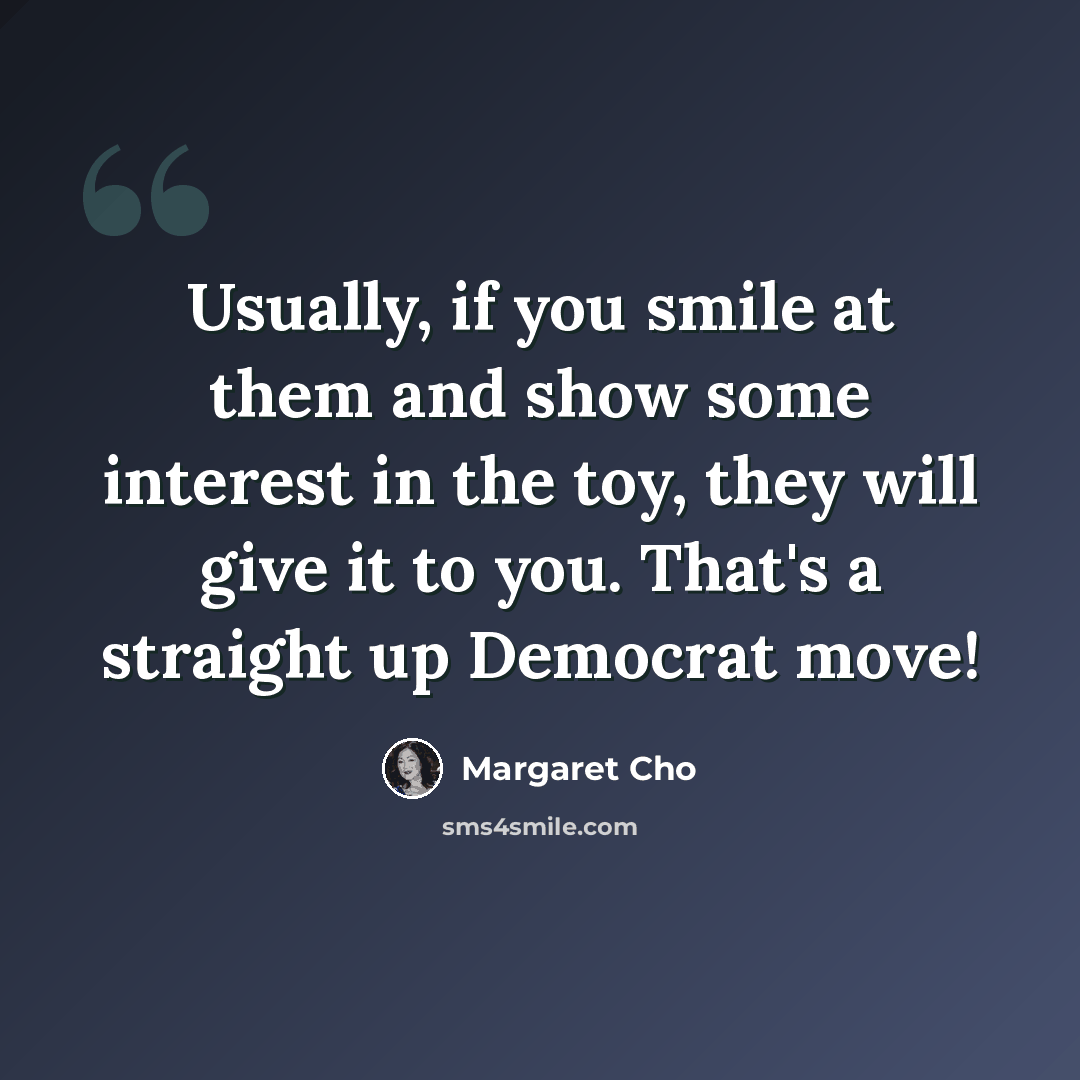 “Usually, if you smile at them and show some interest in the toy, they will give it to you. That's a straight up Democrat move!” quote by Margaret Cho