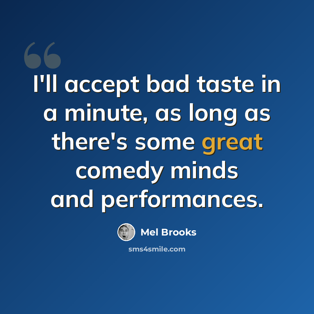 “I'll accept bad taste in a minute, as long as there's some great comedy minds and performances.” quote by Mel Brooks