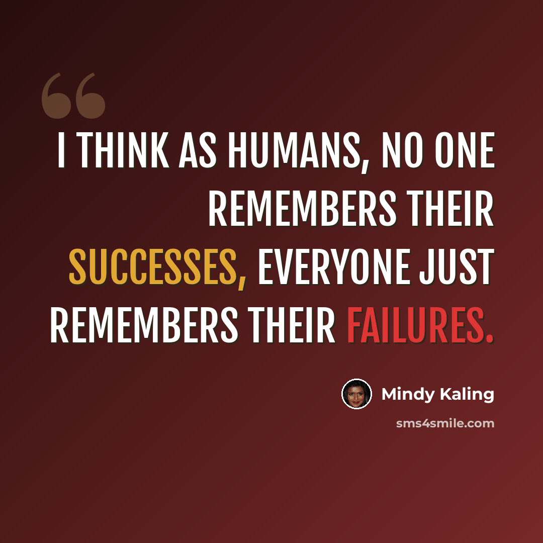 “I think as humans, no one remembers their successes, everyone just remembers their failures.” quote by Mindy Kaling