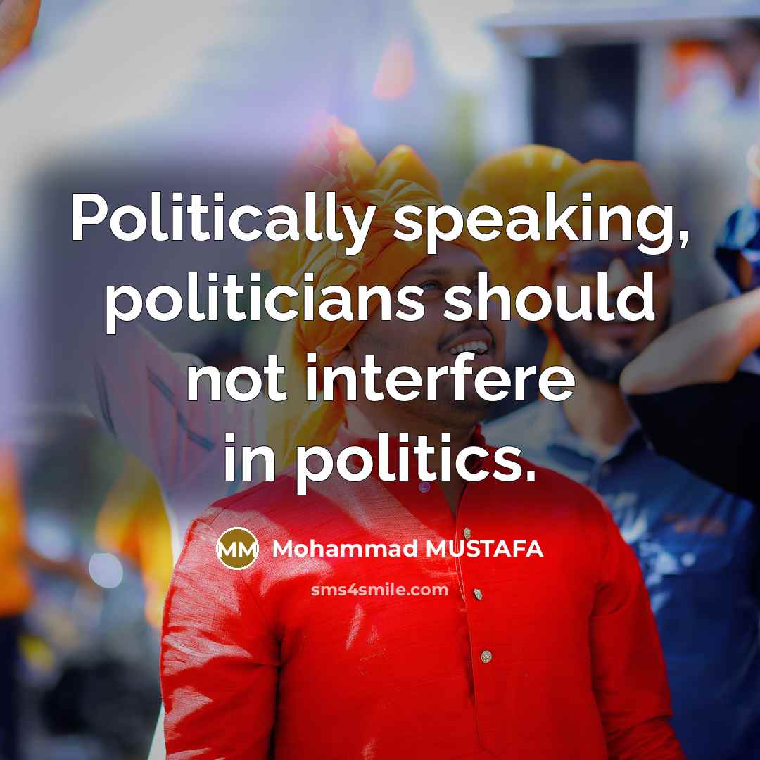 “Politically speaking, politicians should not interfere in politics.” quote by Mohammad MUSTAFA
