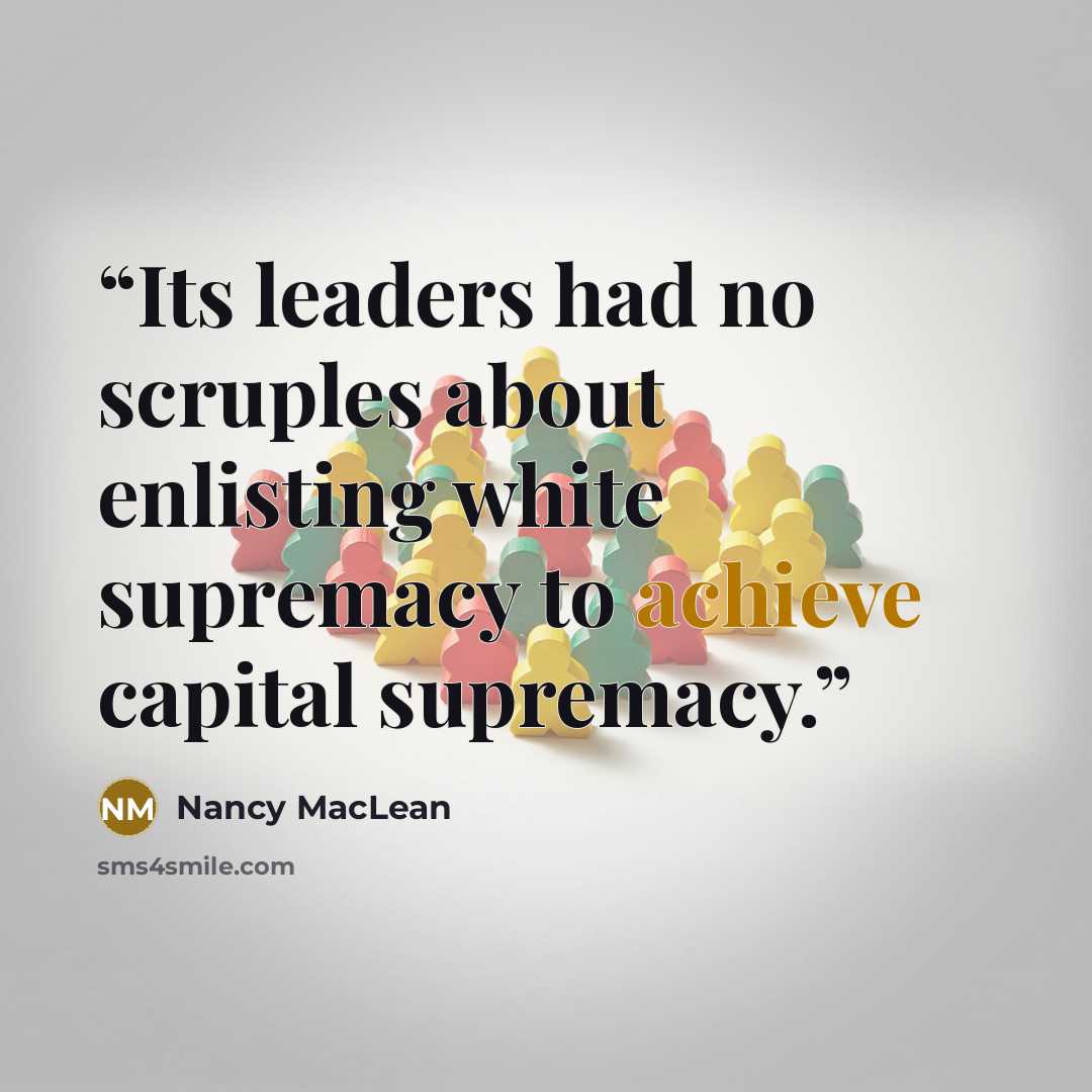 “Its leaders had no scruples about enlisting white supremacy to achieve capital supremacy.” quote by Nancy MacLean