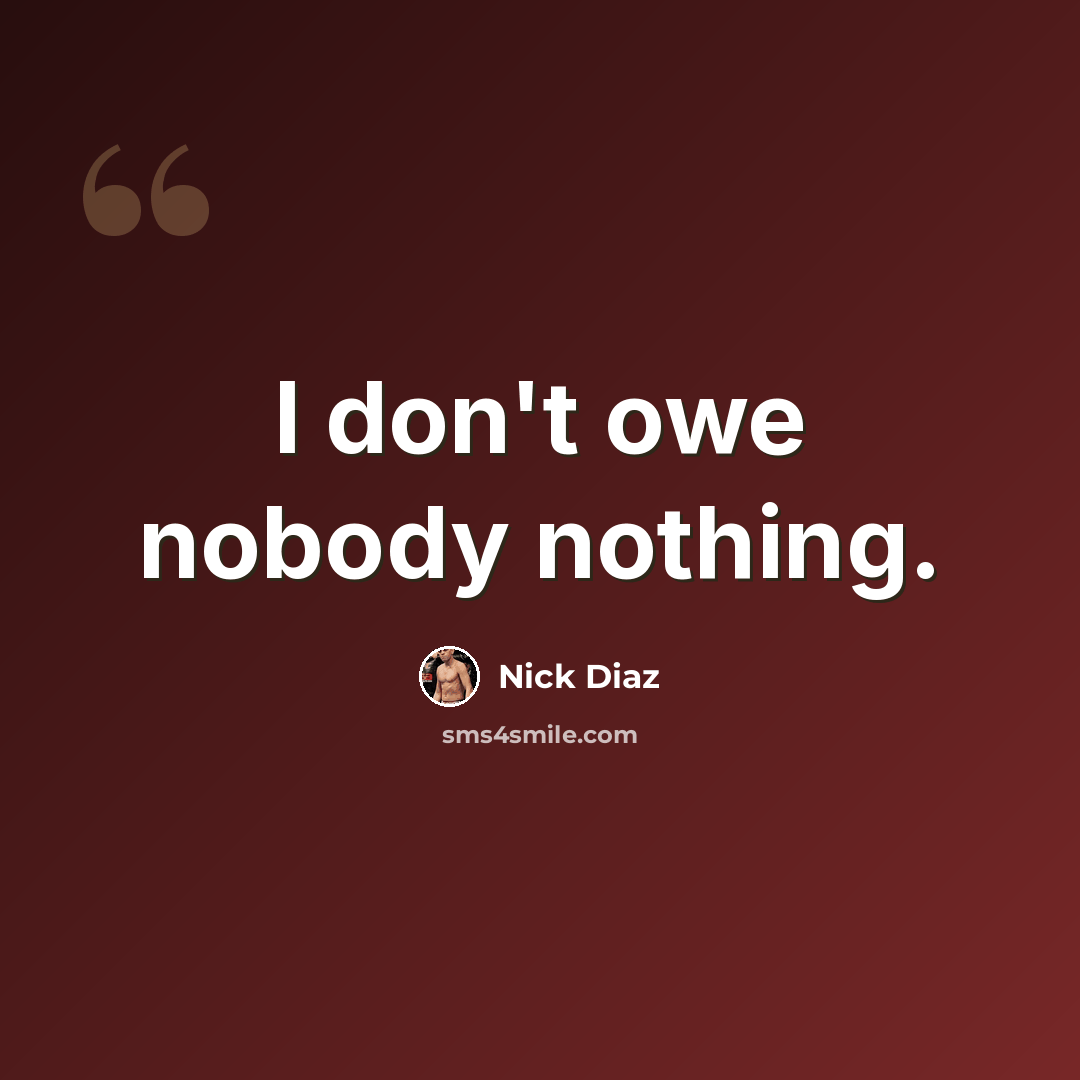 “I don't owe nobody nothing.” quote by Nick Diaz