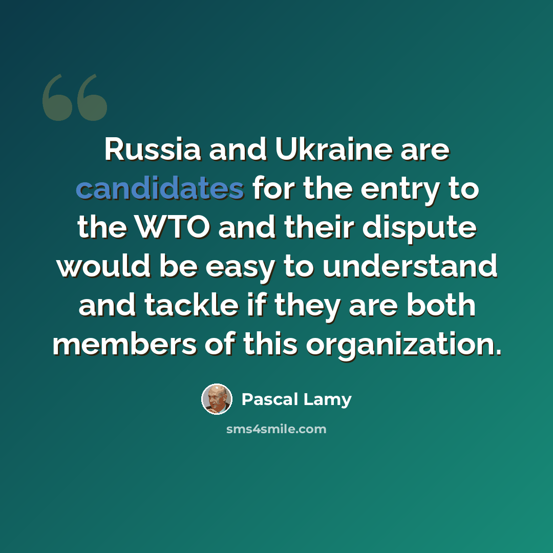 “Russia and Ukraine are candidates for the entry to the WTO and their dispute would be easy to understand and tackle if they are both members of this organization.” quote by Pascal Lamy