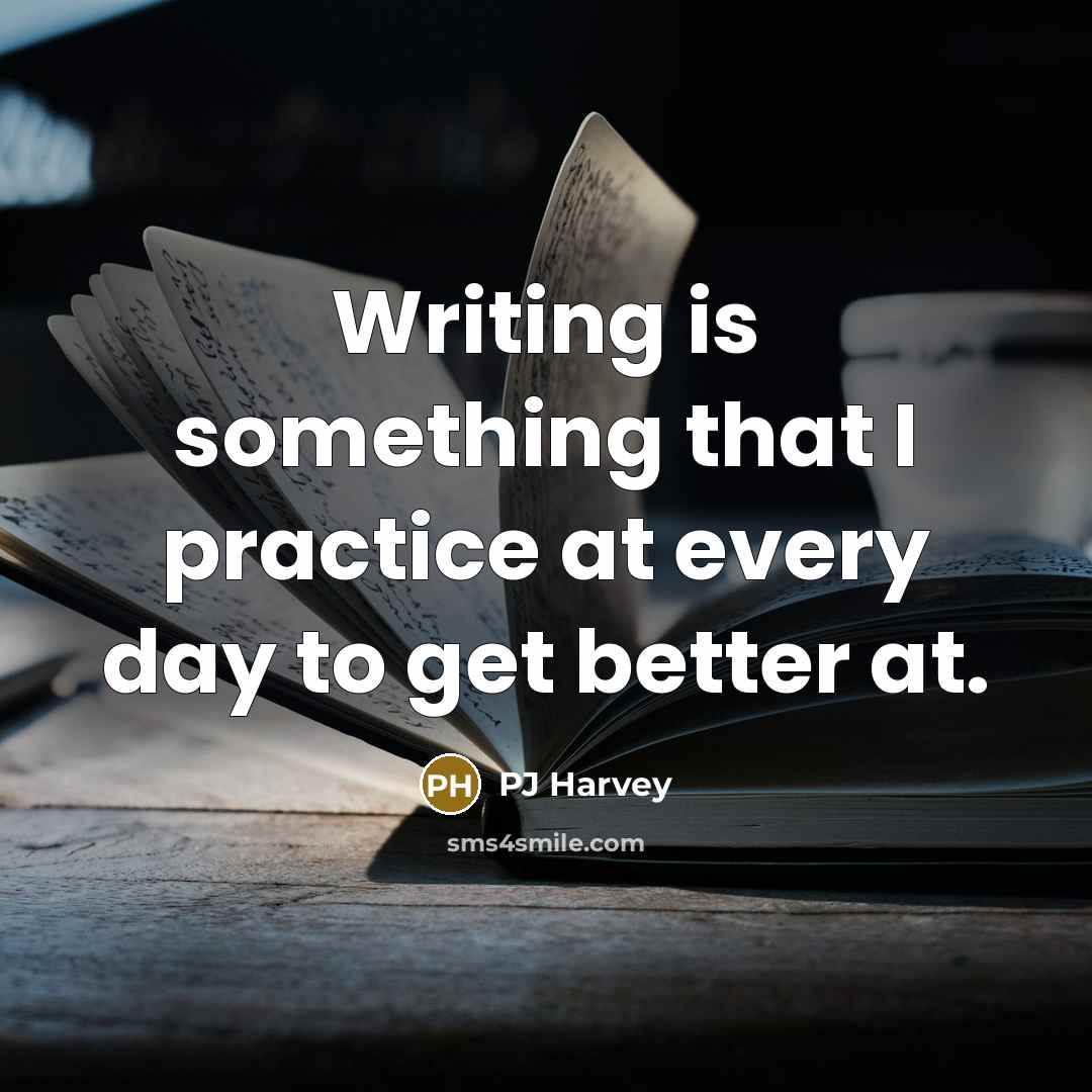 “Writing is something that I practice at every day to get better at.” quote by PJ Harvey