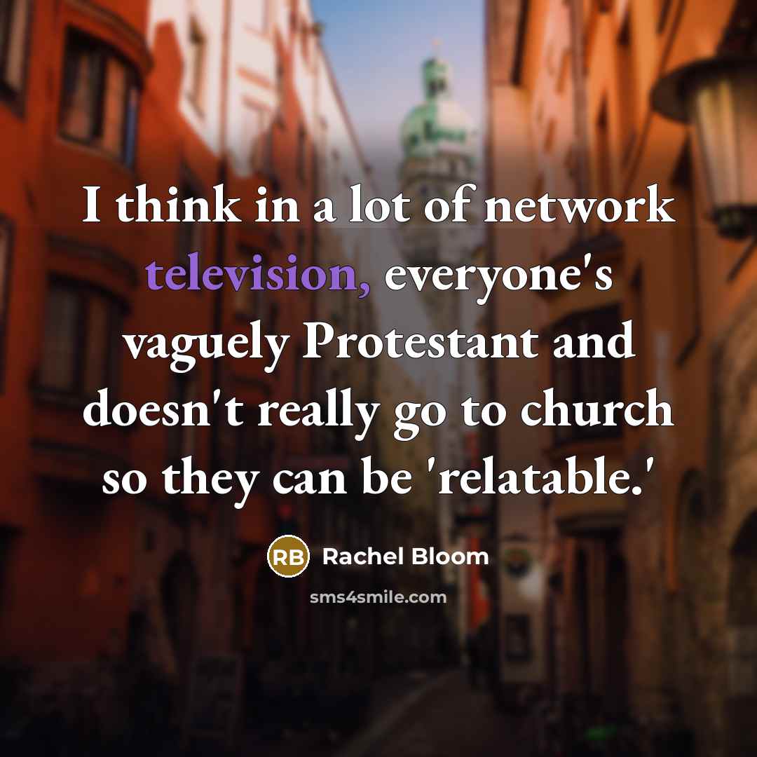 “I think in a lot of network television, everyone's vaguely Protestant and doesn't really go to church so they can be 'relatable.'” quote by Rachel Bloom
