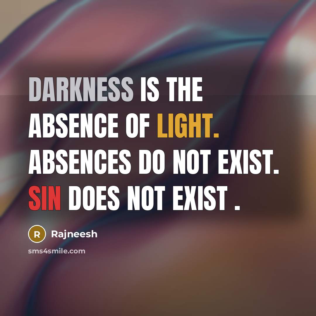 “Darkness is the absence of light. Absences do not exist. Sin does not exist .” quote by Rajneesh