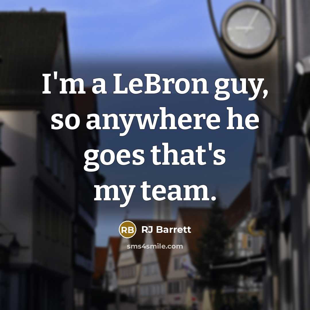 “I'm a LeBron guy, so anywhere he goes that's my team.” quote by RJ Barrett