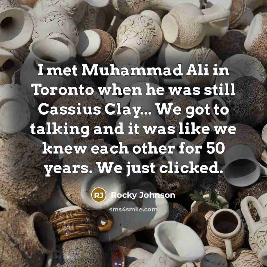 “I met Muhammad Ali in Toronto when he was still Cassius Clay... We got to talking and it was like we knew each other for 50 years. We just clicked.” quote by Rocky Johnson