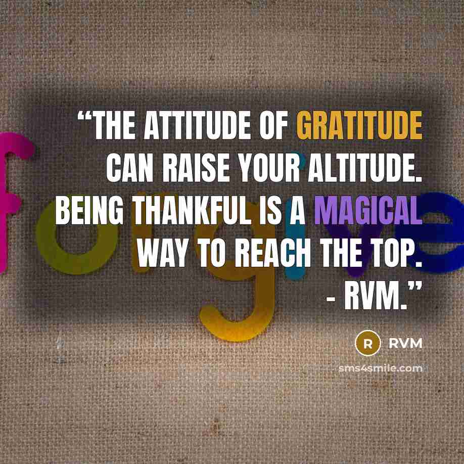 “The Attitude of Gratitude can raise your Altitude. Being Thankful is a magical way to reach the Top. - RVM.” quote by RVM