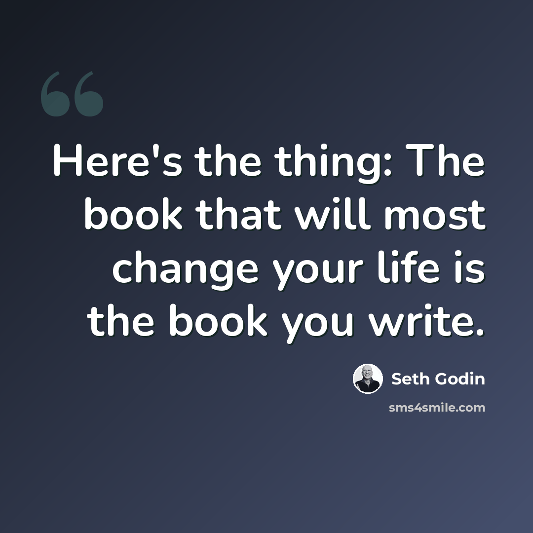 “Here's the thing: The book that will most change your life is the book you write.” quote by Seth Godin
