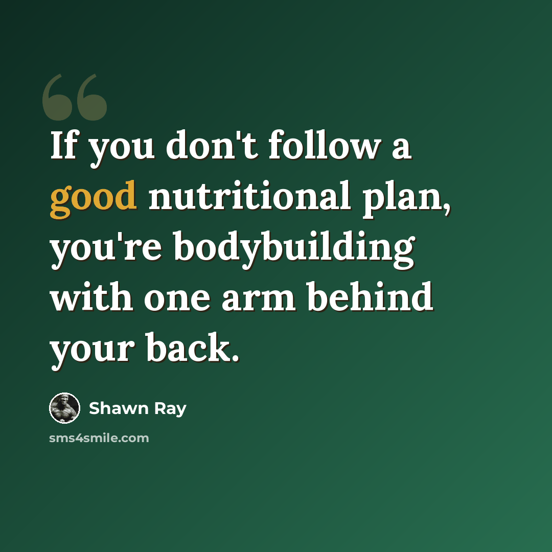 “If you don't follow a good nutritional plan, you're bodybuilding with one arm behind your back.” quote by Shawn Ray