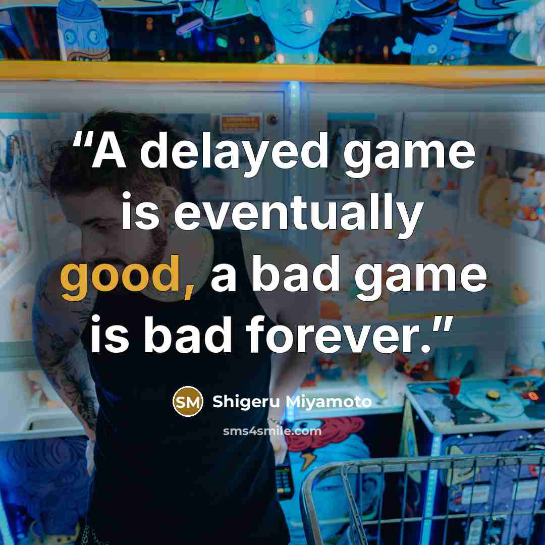 “A delayed game is eventually good, a bad game is bad forever.” quote by Shigeru Miyamoto