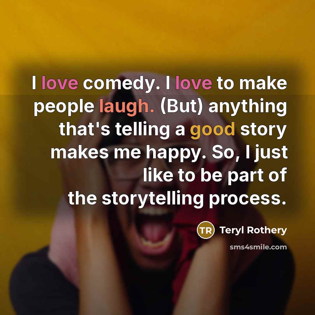 “I love comedy. I love to make people laugh. (But) anything that's telling a good story makes me happy. So, I just like to be part of the storytelling process.” quote by Teryl Rothery