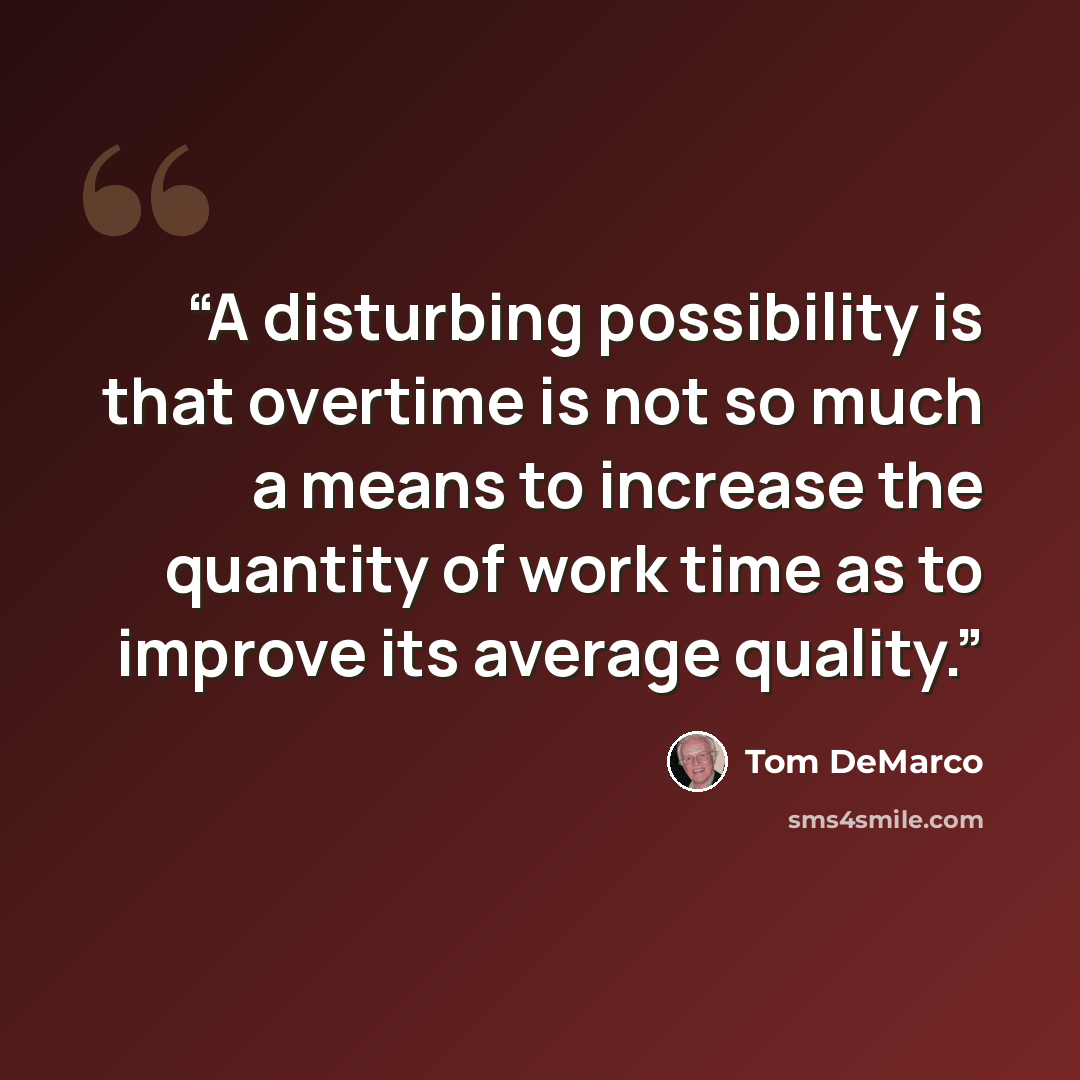 “A disturbing possibility is that overtime is not so much a means to increase the quantity of work time as to improve its average quality.” quote by Tom DeMarco