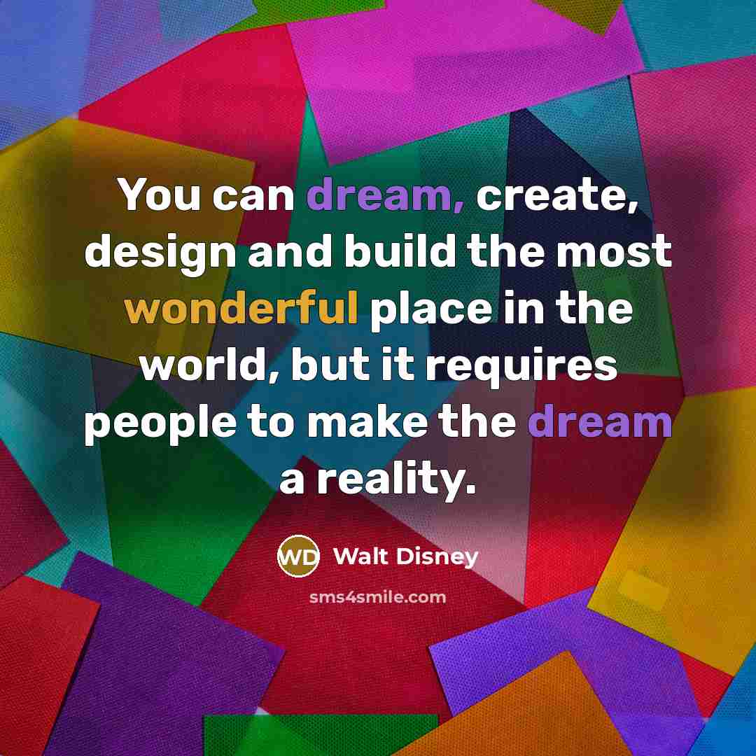 “You can dream, create, design and build the most wonderful place in the world, but it requires people to make the dream a reality.” quote by Walt Disney