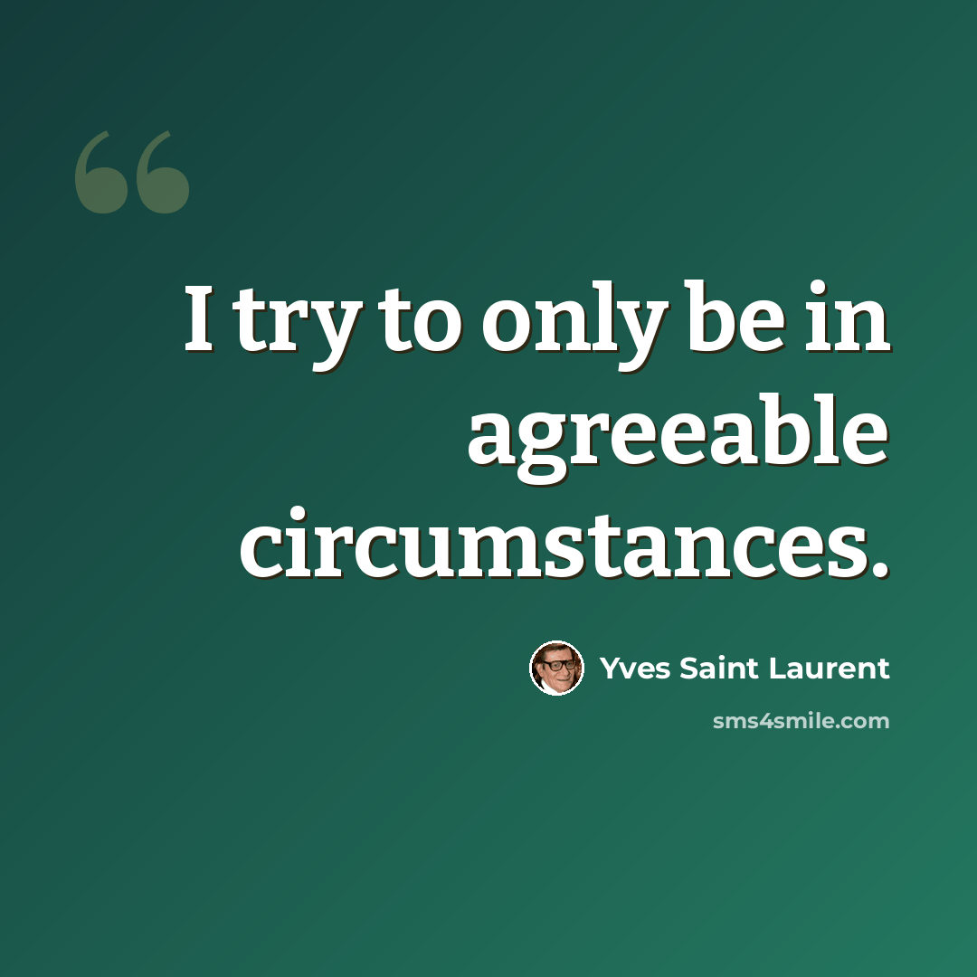 “I try to only be in agreeable circumstances.” quote by Yves Saint Laurent