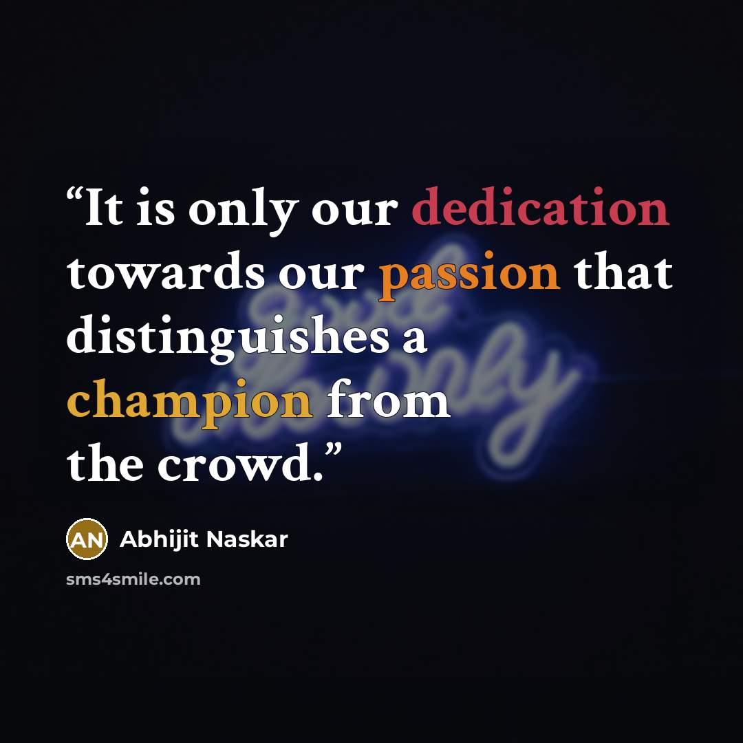 “It is only our dedication towards our passion that distinguishes a champion from the crowd.” quote by Abhijit Naskar