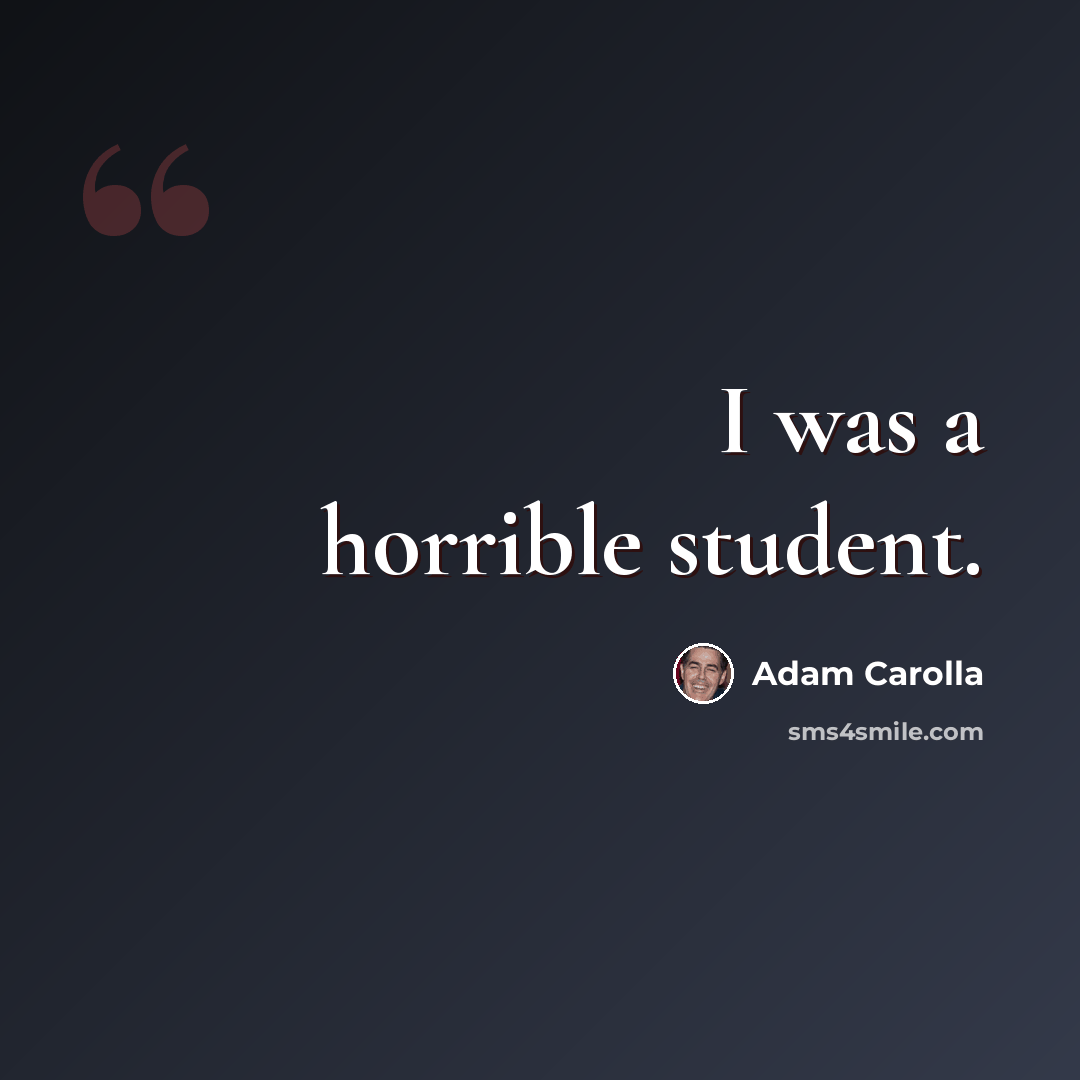 “I was a horrible student.” quote by Adam Carolla