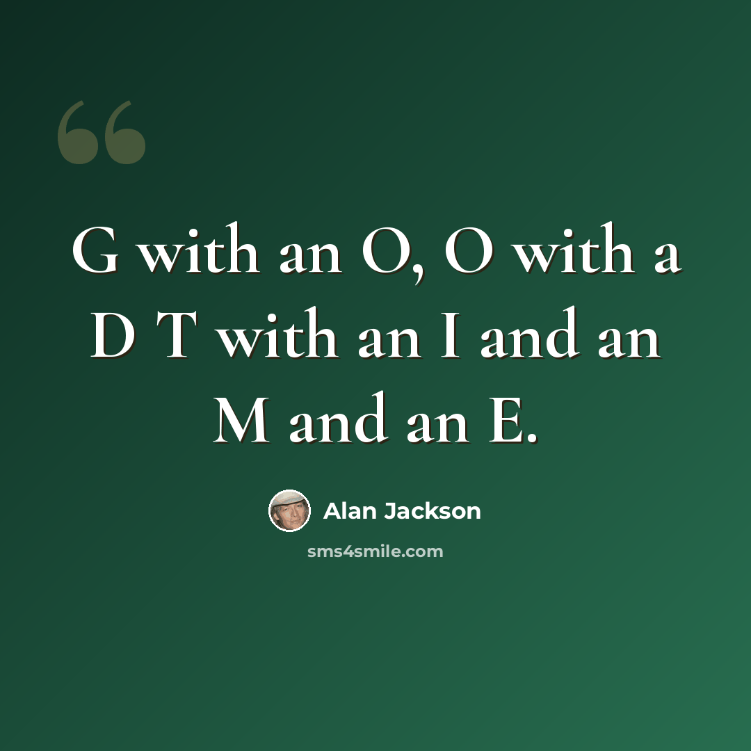 “G with an O, O with a D T with an I and an M and an E.” quote by Alan Jackson