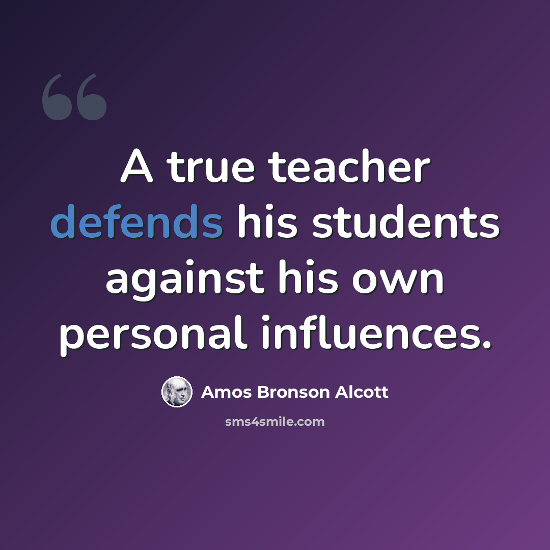 “A true teacher defends his students against his own personal influences.” quote by Amos Bronson Alcott