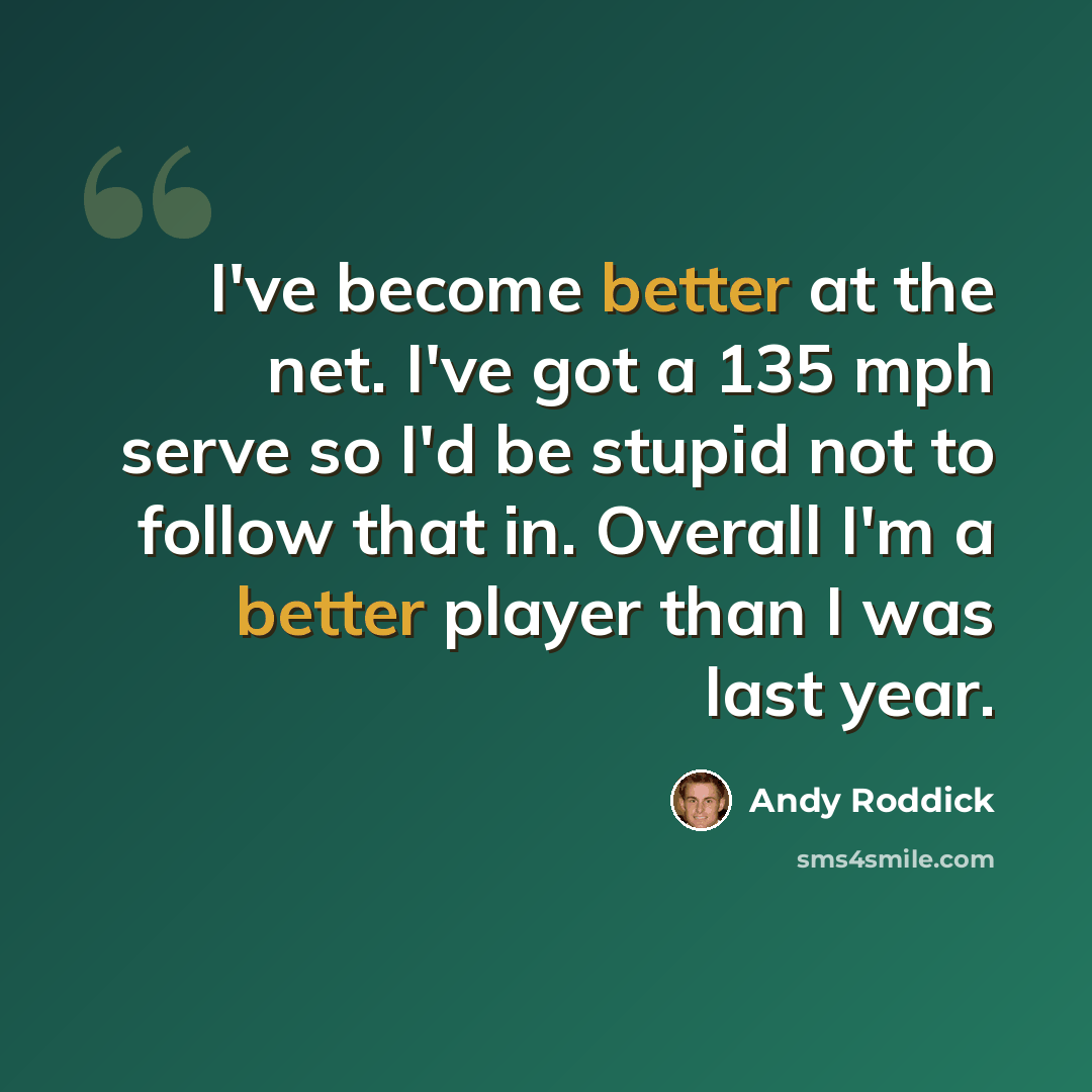 “I've become better at the net. I've got a 135 mph serve so I'd be stupid not to follow that in. Overall I'm a better player than I was last year.” quote by Andy Roddick