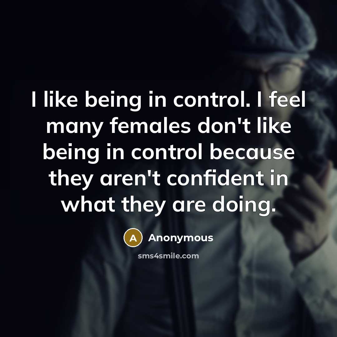 “I like being in control. I feel many females don't like being in control because they aren't confident in what they are doing.” quote by Anonymous