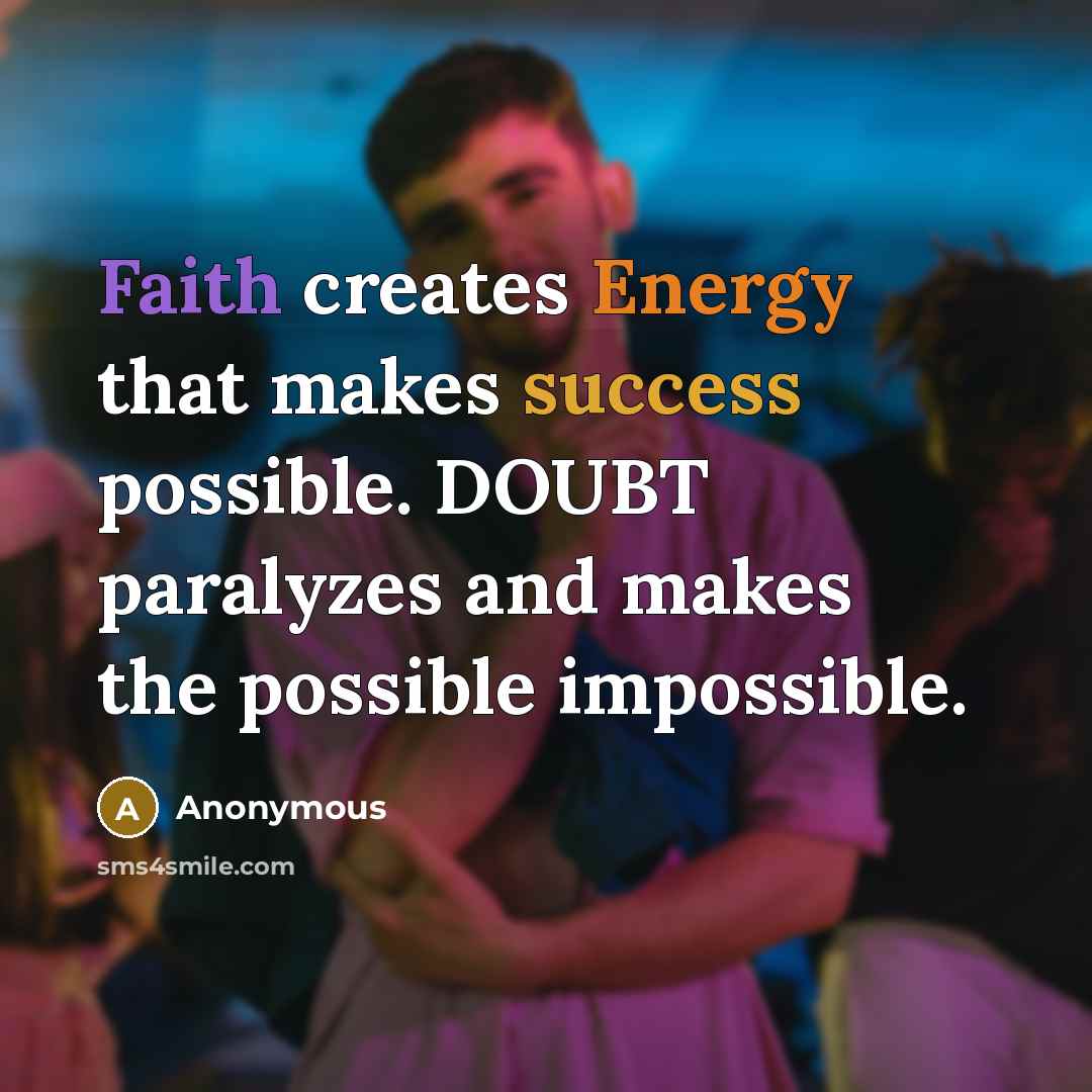 “Faith creates Energy that makes success possible. DOUBT paralyzes and makes the possible impossible.” quote by Anonymous