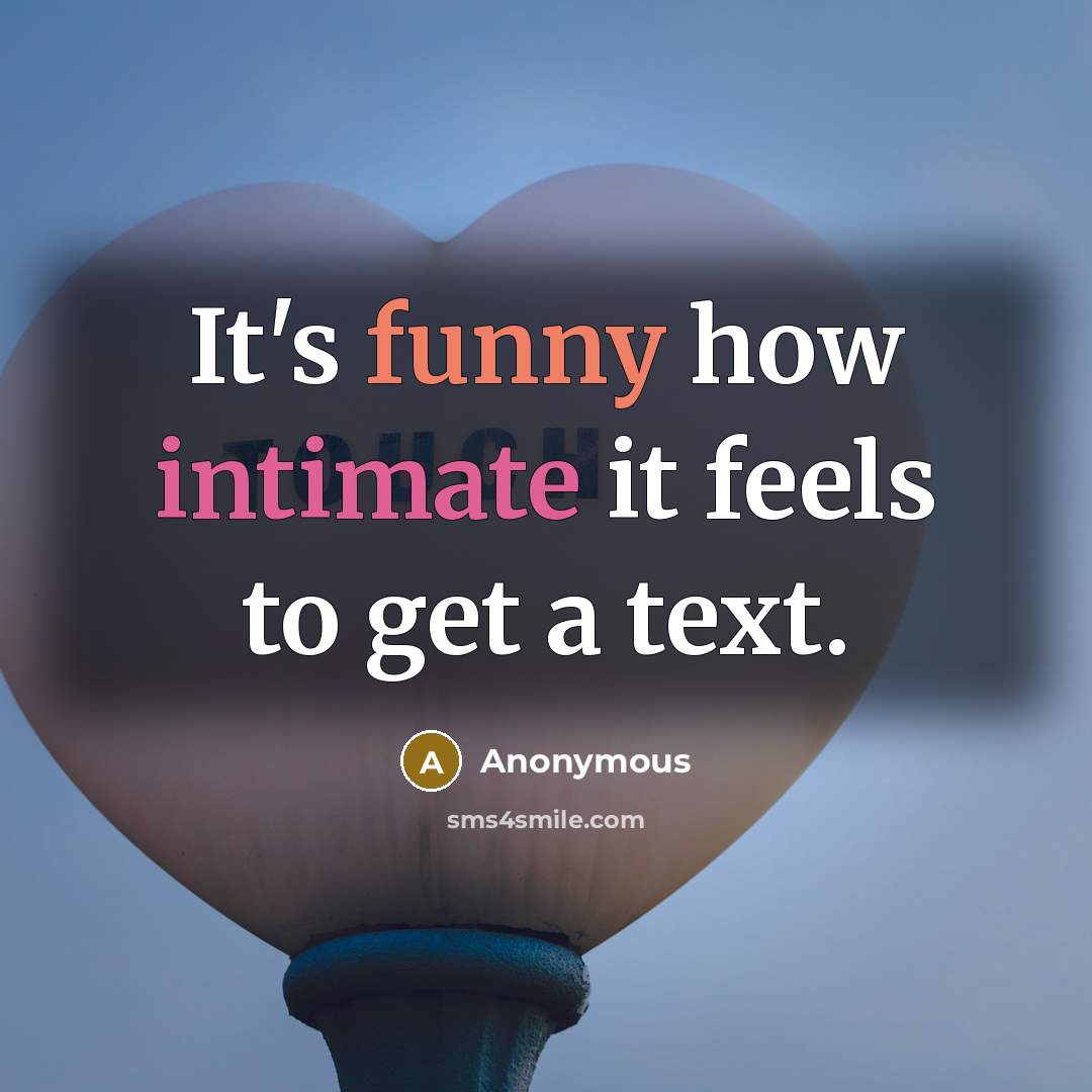“It's funny how intimate it feels to get a text.” quote by Anonymous