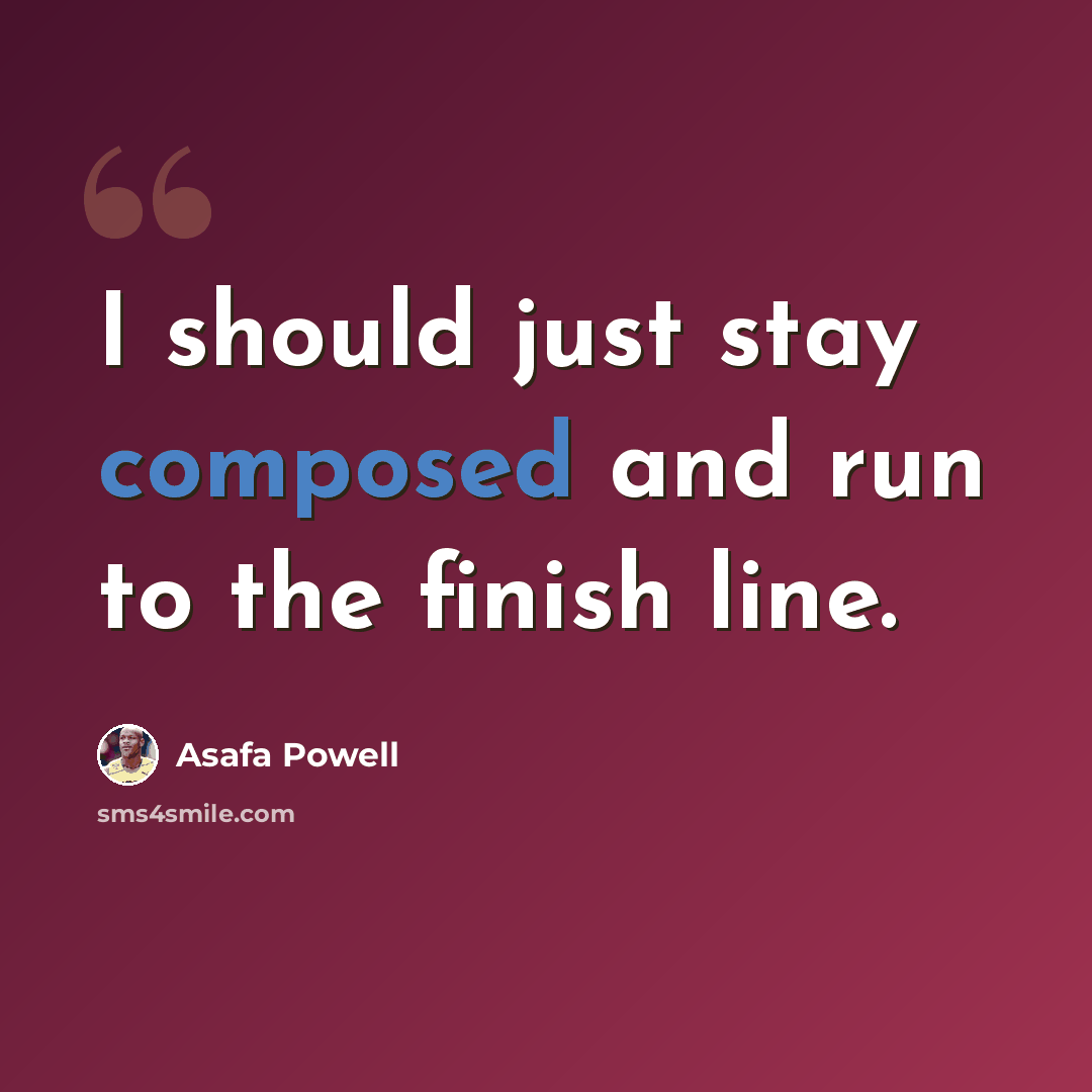 “I should just stay composed and run to the finish line.” quote by Asafa Powell