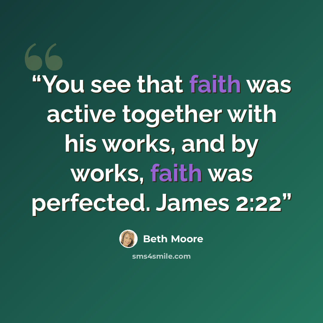 “You see that faith was active together with his works, and by works, faith was perfected. James 2:22” quote by Beth Moore